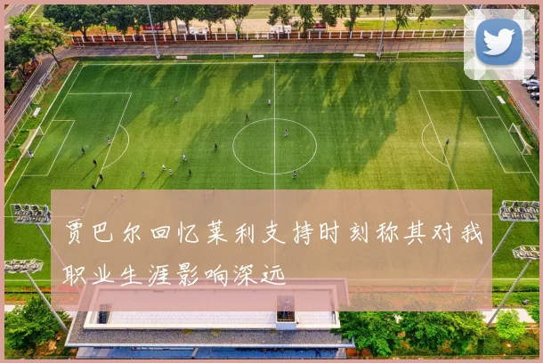 贾巴尔回忆莱利支持时刻称其对我职业生涯影响深远