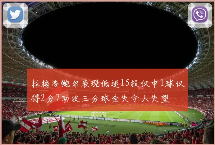 拉梅洛鲍尔表现低迷15投仅中1球仅得2分7助攻三分球全失令人失望