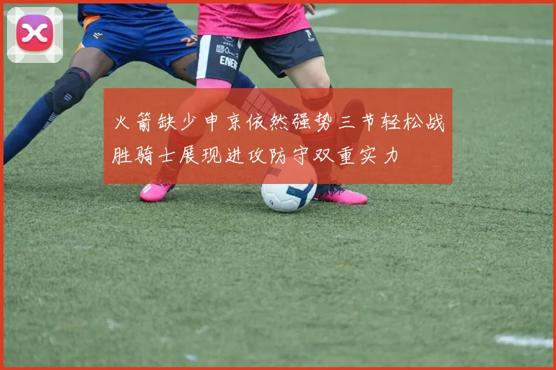 火箭缺少申京依然强势三节轻松战胜骑士展现进攻防守双重实力