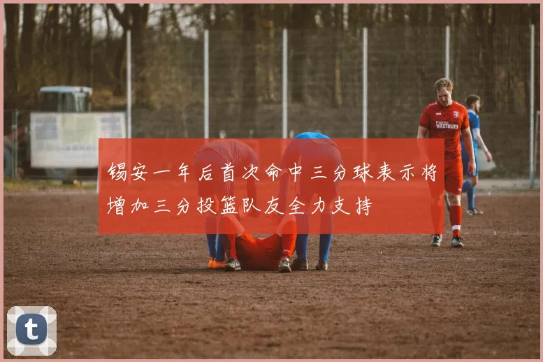 锡安一年后首次命中三分球表示将增加三分投篮队友全力支持