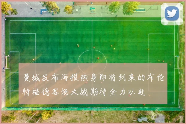曼城发布海报热身即将到来的布伦特福德客场大战期待全力以赴