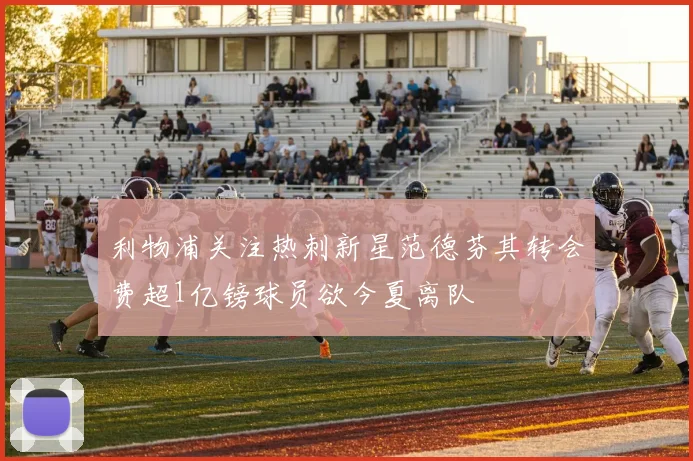 利物浦关注热刺新星范德芬其转会费超1亿镑球员欲今夏离队