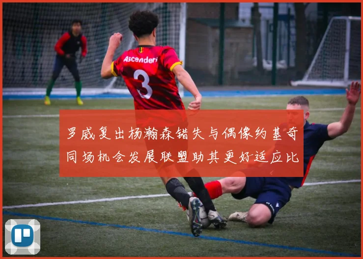 罗威复出杨瀚森错失与偶像约基奇同场机会发展联盟助其更好适应比赛节奏