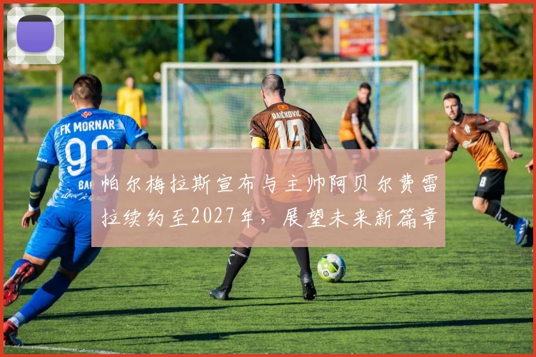 帕尔梅拉斯宣布与主帅阿贝尔费雷拉续约至2027年，展望未来新篇章