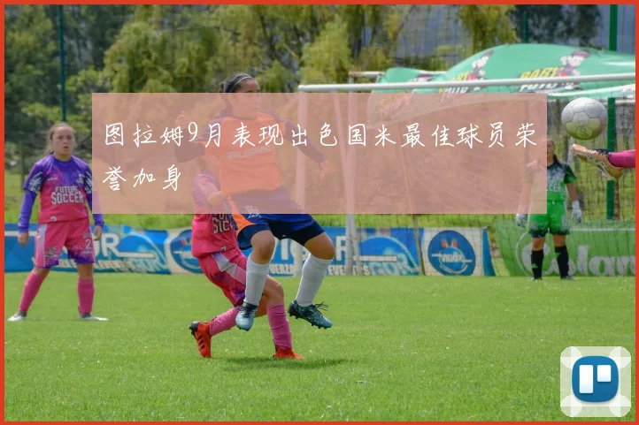 图拉姆9月表现出色国米最佳球员荣誉加身