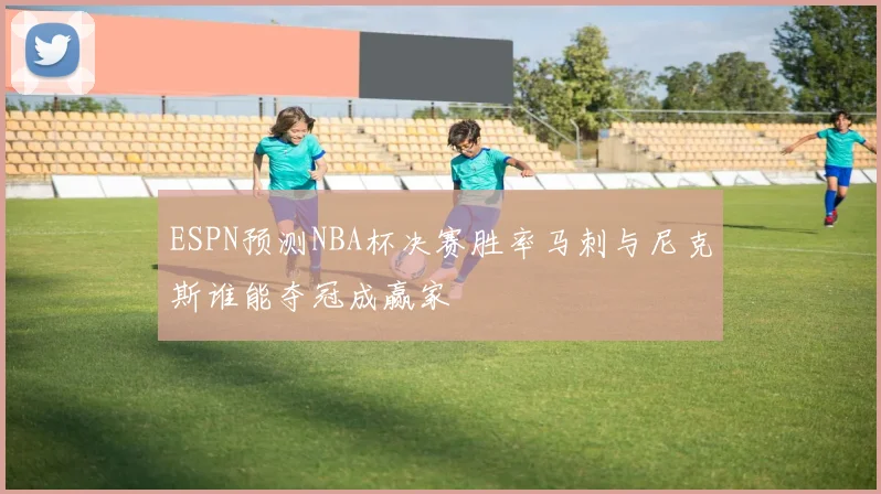 ESPN预测NBA杯决赛胜率马刺与尼克斯谁能夺冠成赢家