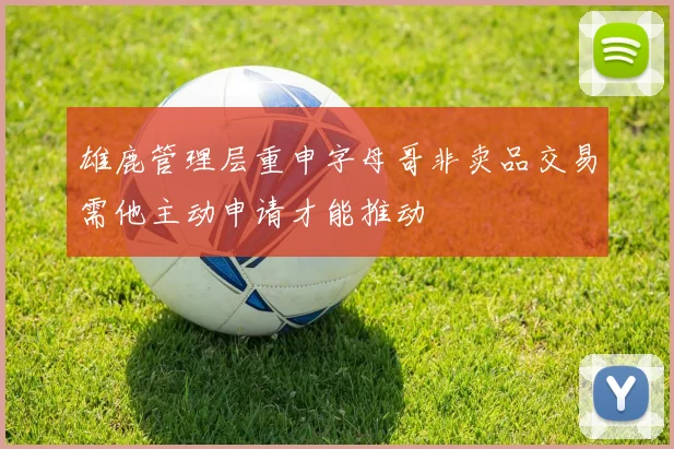 雄鹿管理层重申字母哥非卖品交易需他主动申请才能推动