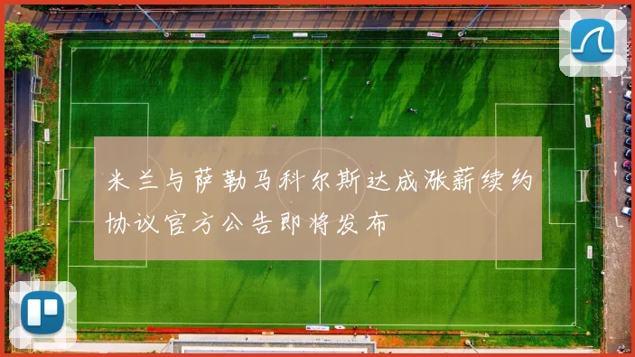 米兰与萨勒马科尔斯达成涨薪续约协议官方公告即将发布