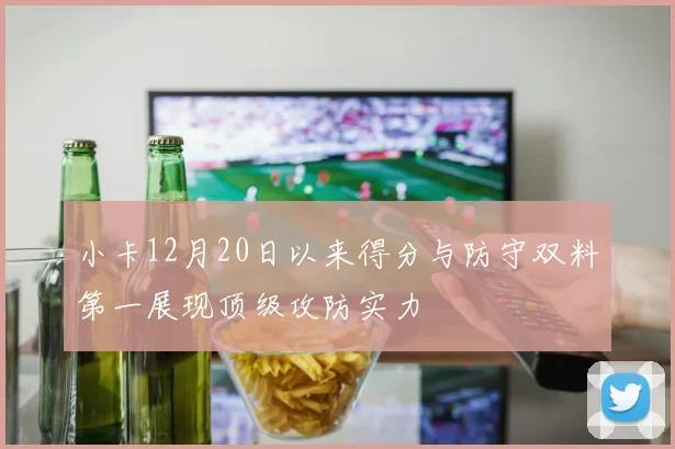 小卡12月20日以来得分与防守双料第一展现顶级攻防实力