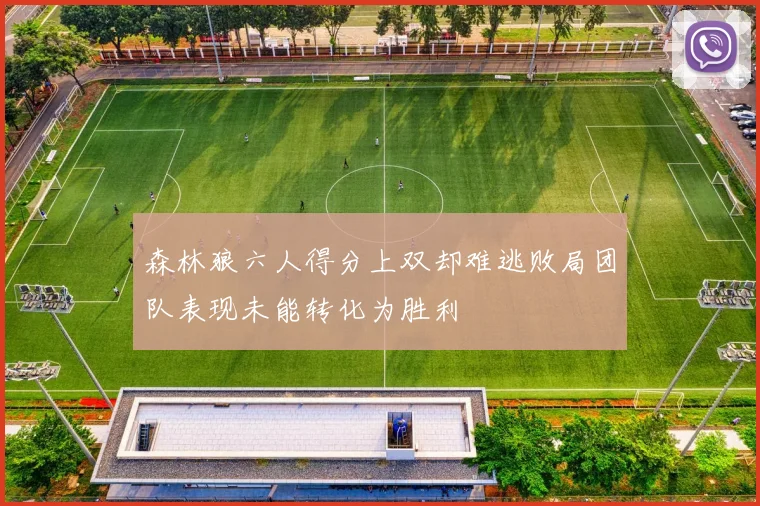 森林狼六人得分上双却难逃败局团队表现未能转化为胜利